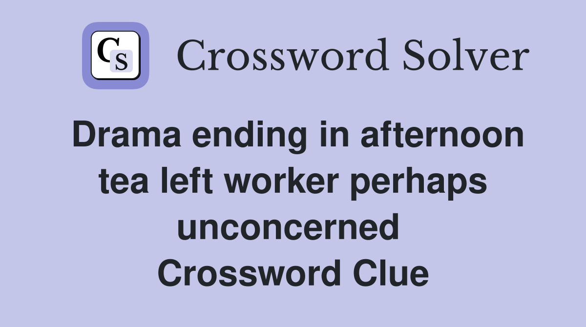 Drama ending in afternoon tea left worker perhaps unconcerned  Crossword Clue