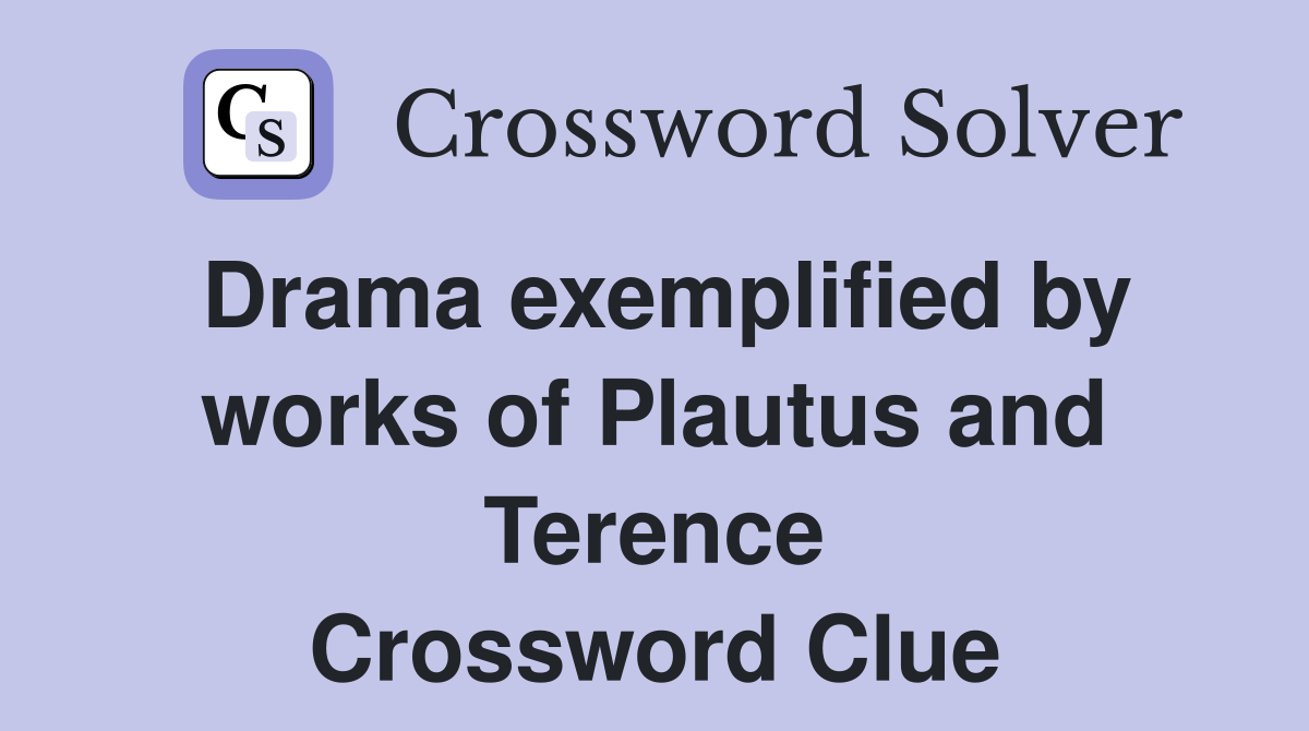 Drama exemplified by works of Plautus and Terence Crossword Clue