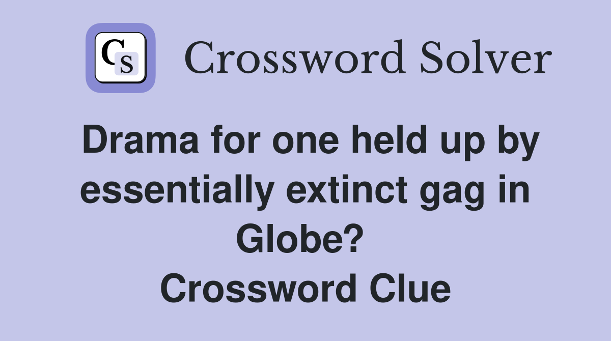 Drama for one held up by essentially extinct gag in Globe?  Crossword Clue