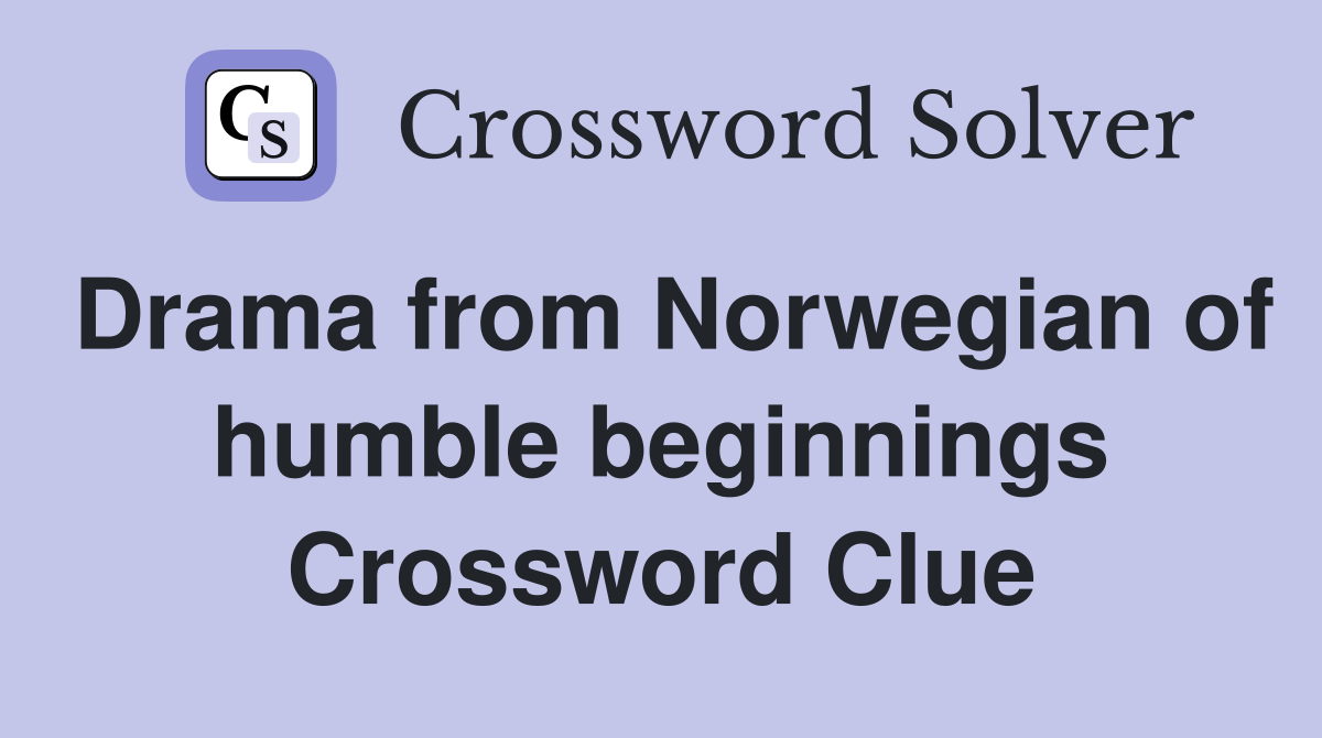 Drama from Norwegian of humble beginnings Crossword Clue