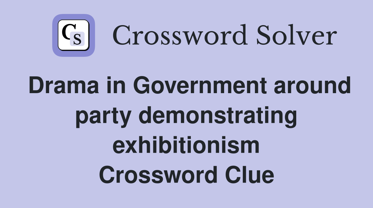 Drama in Government around party demonstrating exhibitionism Crossword Clue