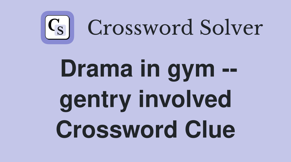 Drama in gym -- gentry involved Crossword Clue