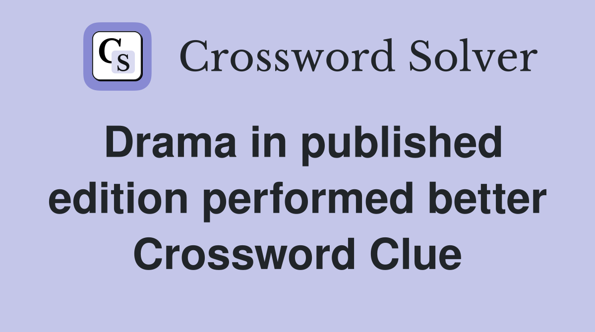 Drama in published edition performed better Crossword Clue