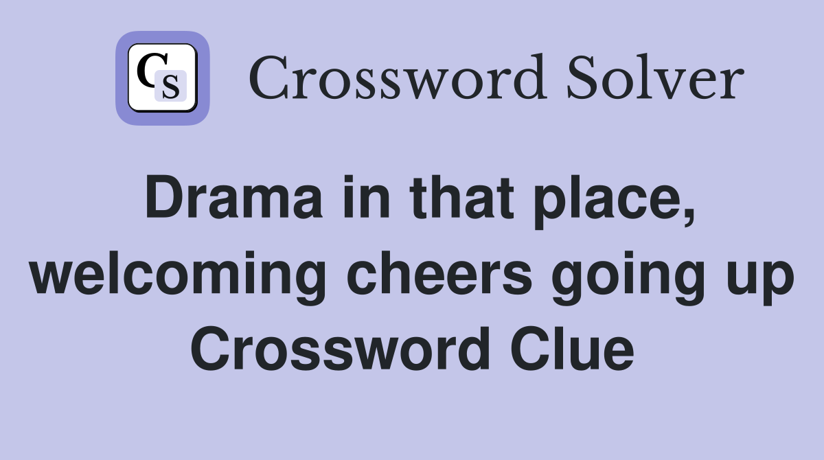 Drama in that place, welcoming cheers going up Crossword Clue