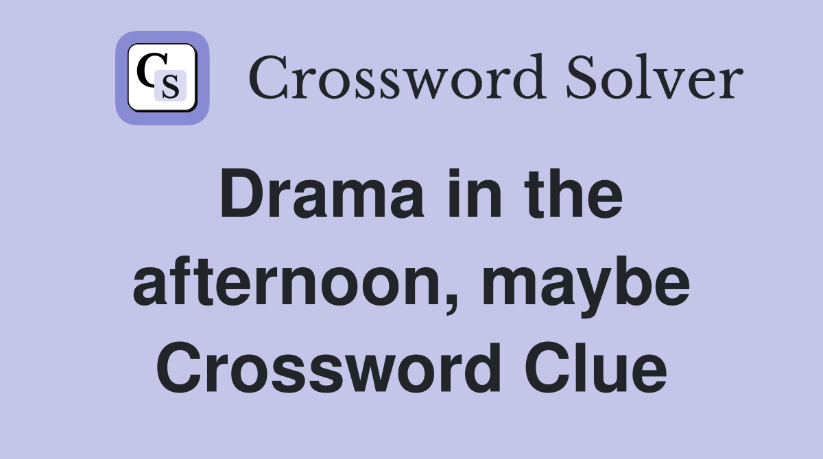 Drama in the afternoon, maybe Crossword Clue
