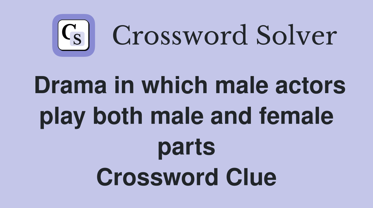 Drama in which male actors play both male and female parts Crossword Clue