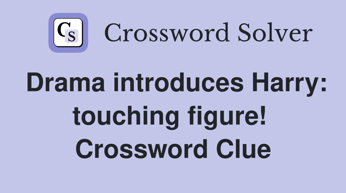 Drama introduces Harry: touching figure!  Crossword Clue