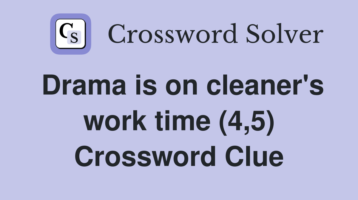 Drama is on cleaner's work time (4,5) Crossword Clue