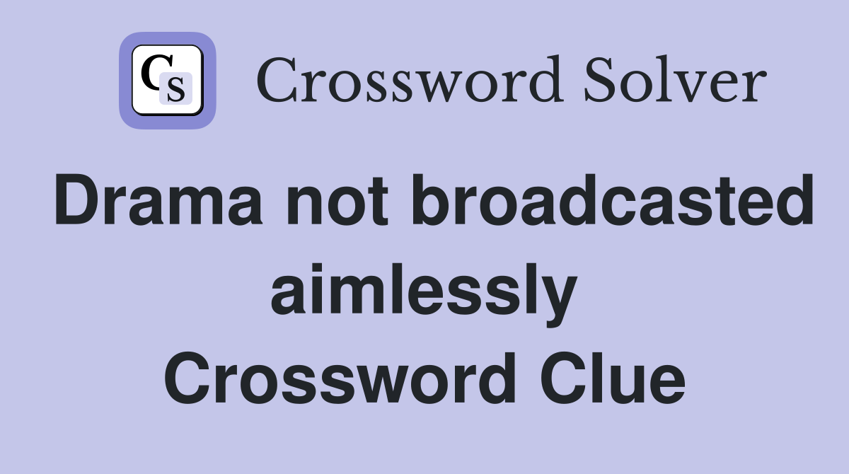 Drama not broadcasted aimlessly Crossword Clue