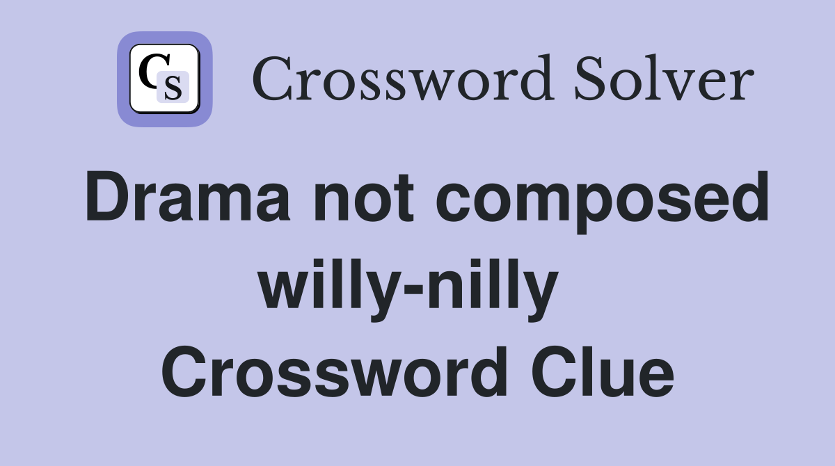 Drama not composed willy-nilly  Crossword Clue
