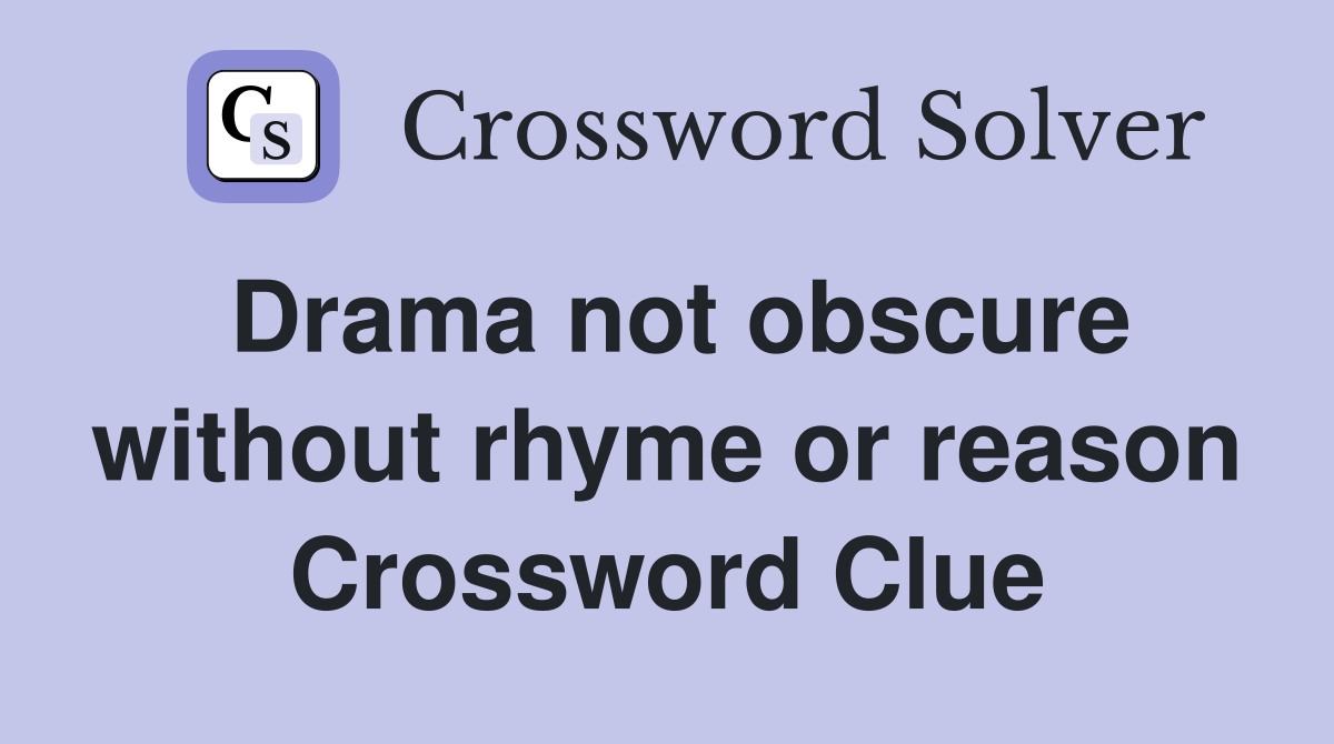 Drama not obscure without rhyme or reason Crossword Clue