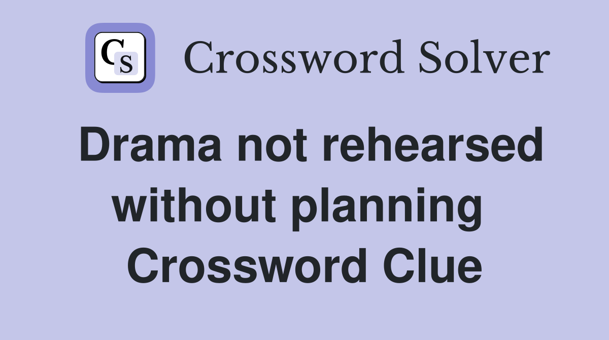Drama not rehearsed without planning  Crossword Clue
