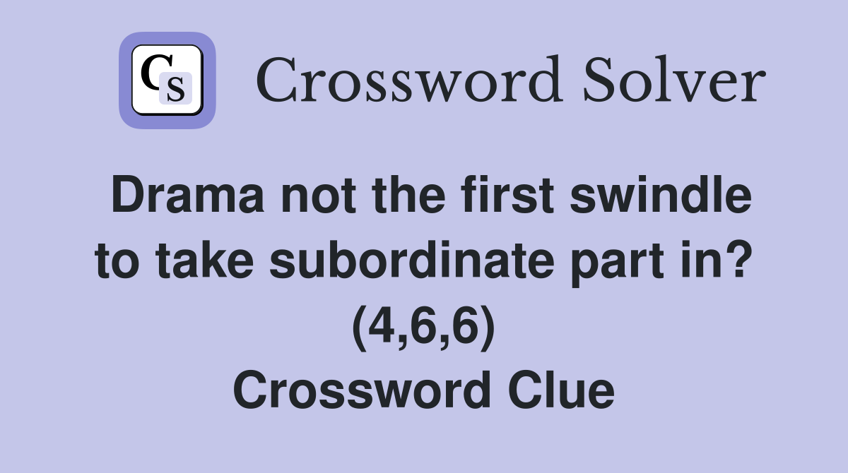 Drama not the first swindle to take subordinate part in? (4,6,6) Crossword Clue