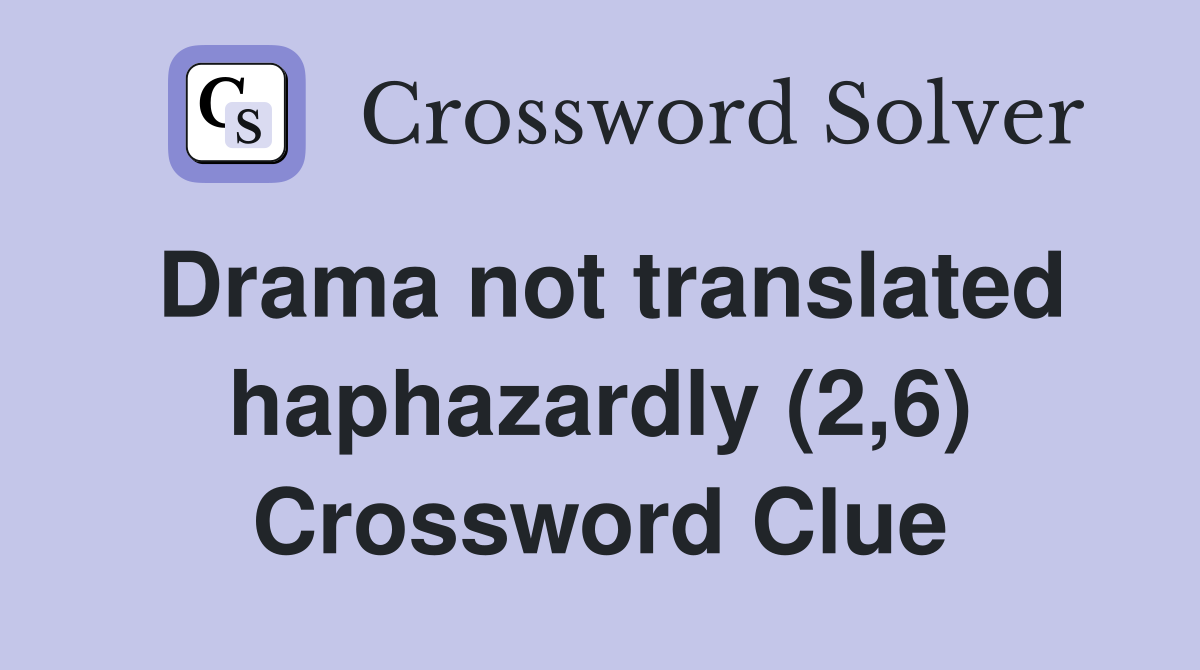 Drama not translated haphazardly (2,6) Crossword Clue