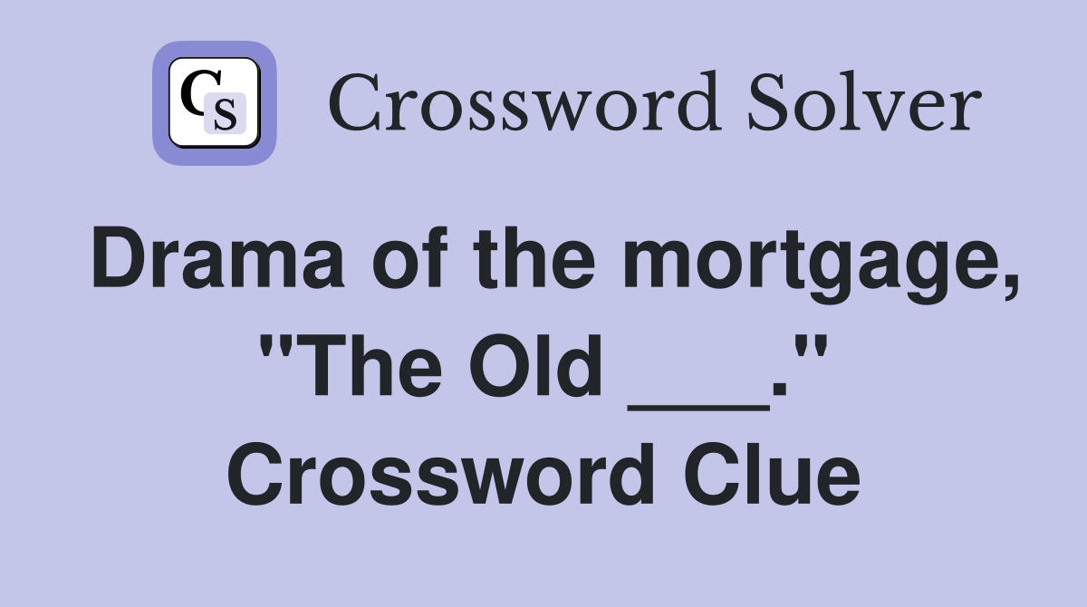 Drama of the mortgage, "The Old ___." Crossword Clue