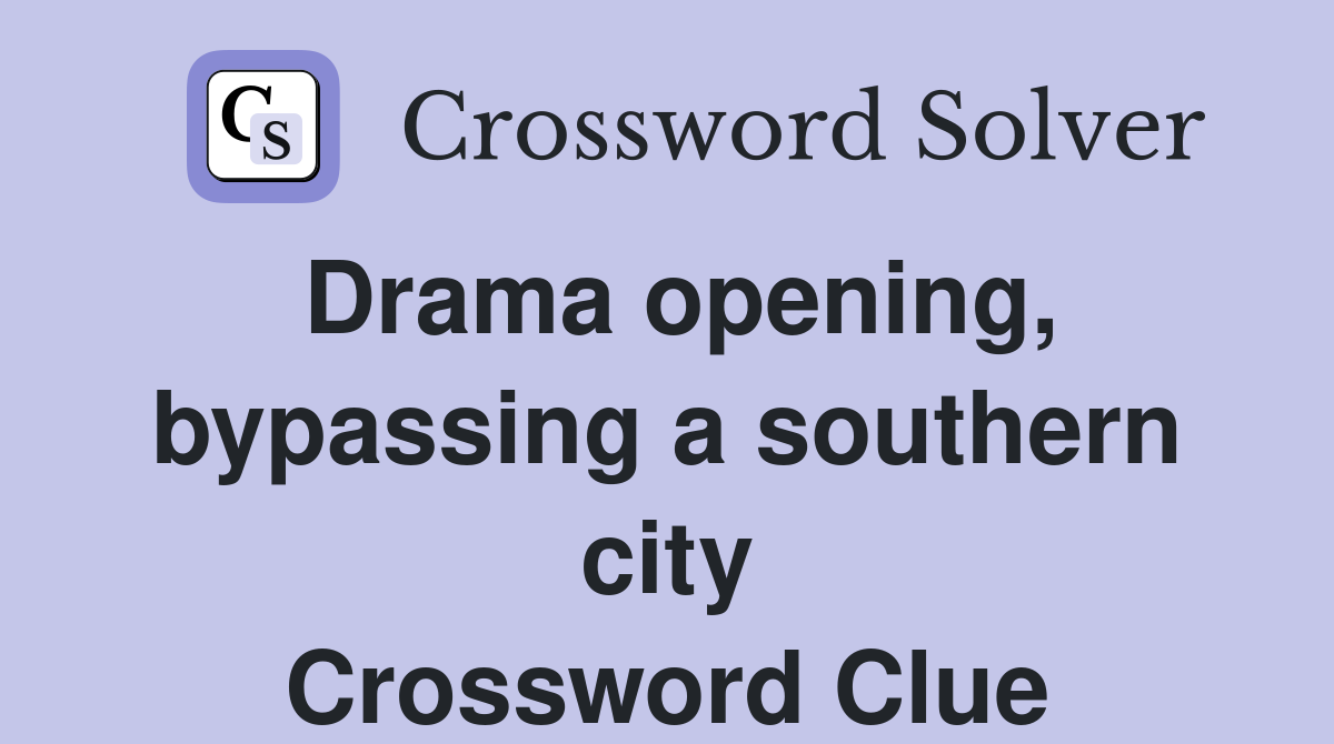Drama opening, bypassing a southern city Crossword Clue