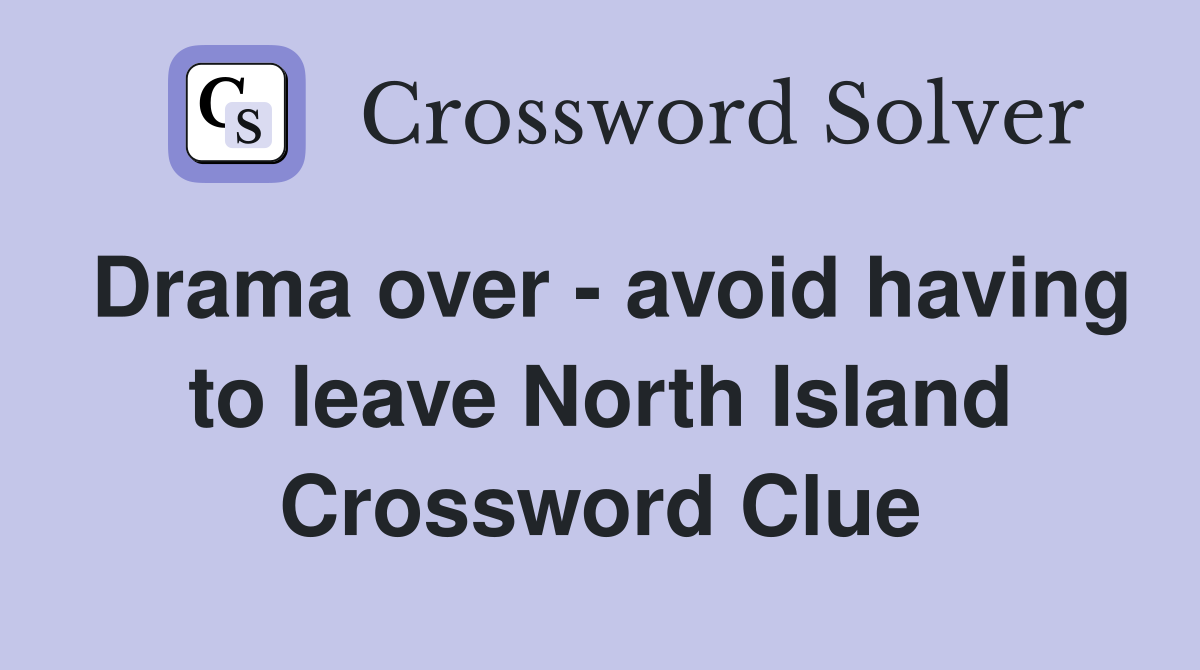 Drama over - avoid having to leave North Island Crossword Clue