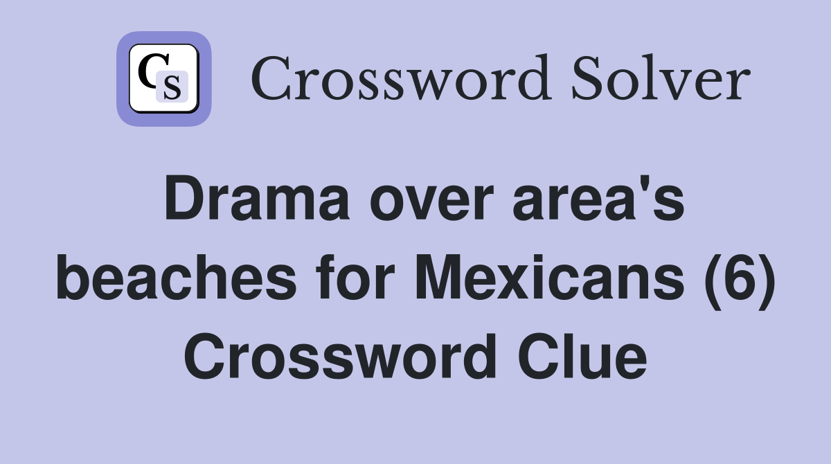 Drama over area's beaches for Mexicans (6) Crossword Clue
