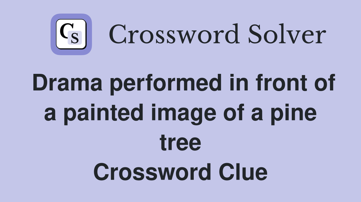 Drama performed in front of a painted image of a pine tree Crossword Clue