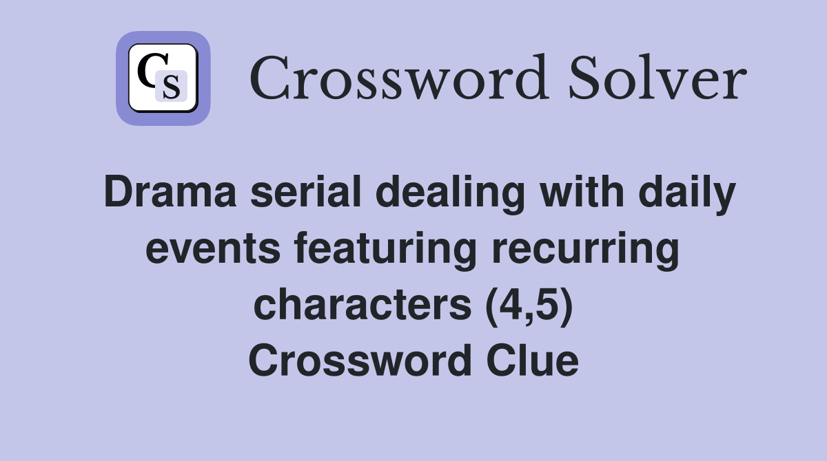 Drama serial dealing with daily events featuring recurring characters (4,5) Crossword Clue