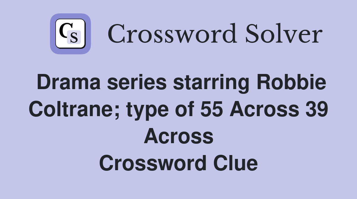 Drama series starring Robbie Coltrane; type of 55 Across 39 Across Crossword Clue