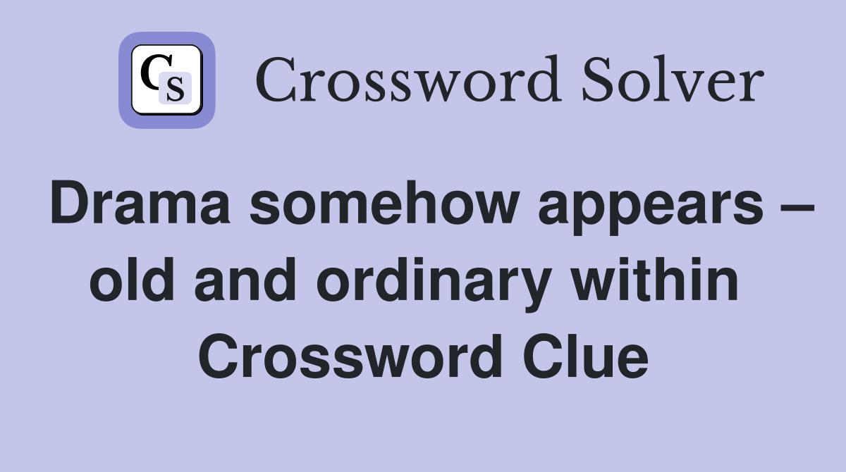 Drama somehow appears – old and ordinary within  Crossword Clue