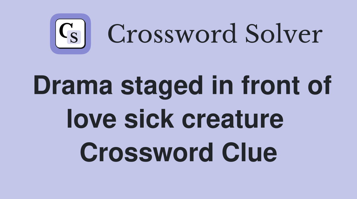 Drama staged in front of love sick creature  Crossword Clue