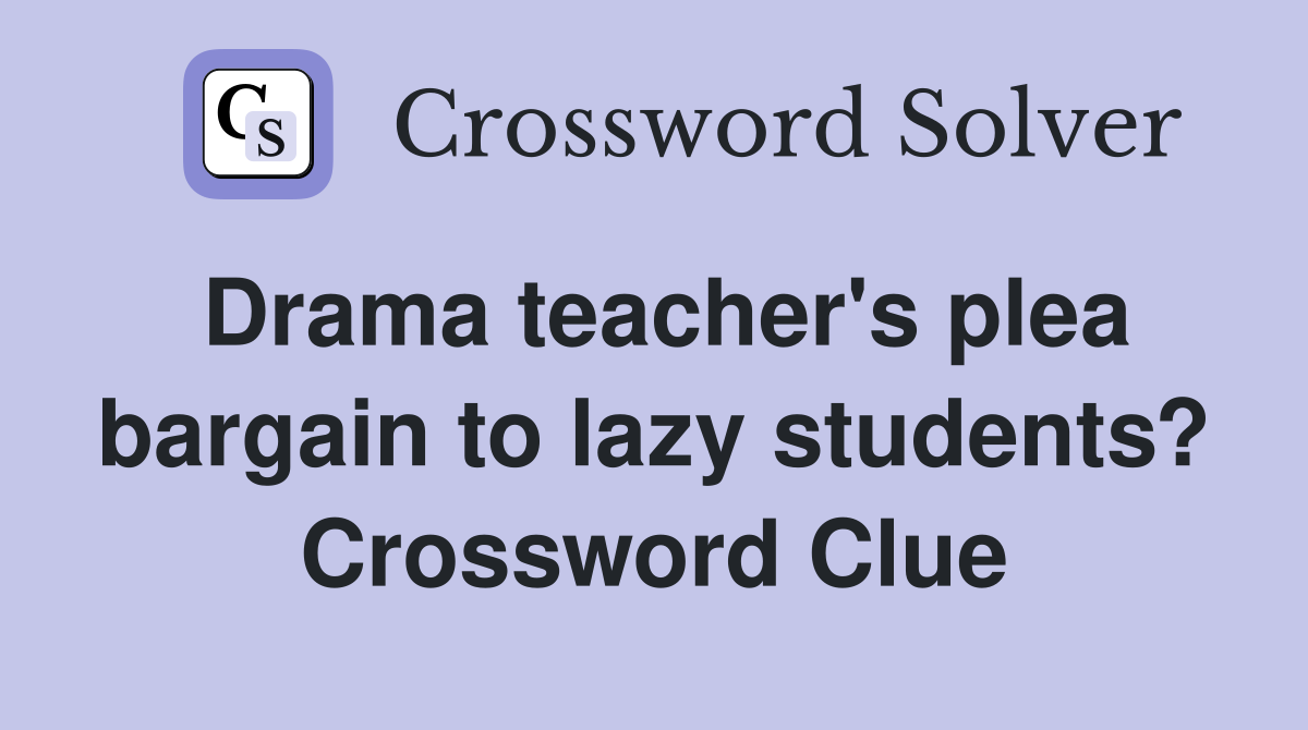 Drama teacher's plea bargain to lazy students? Crossword Clue