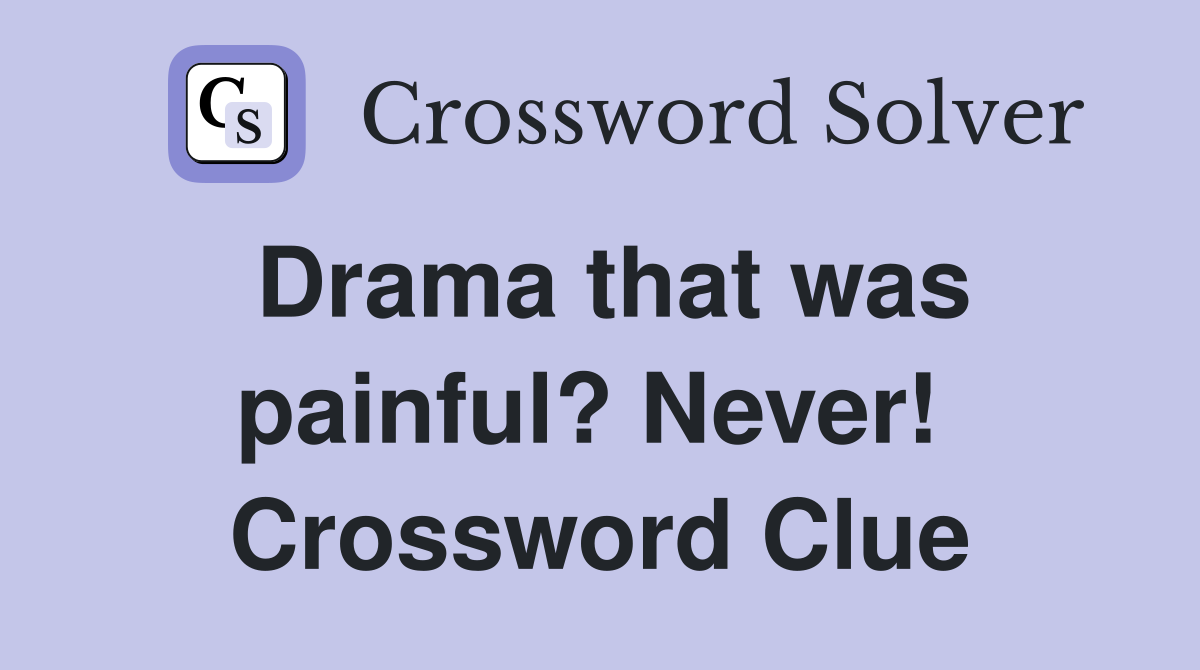 Drama that was painful? Never!  Crossword Clue