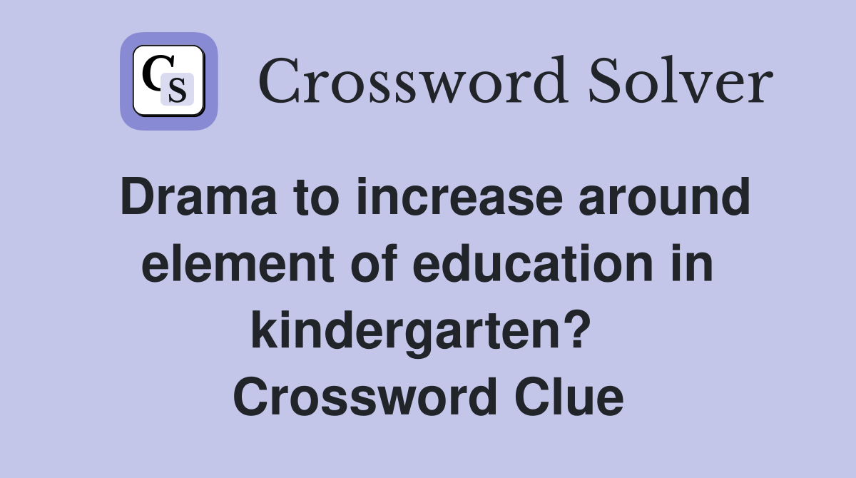 Drama to increase around element of education in kindergarten?  Crossword Clue