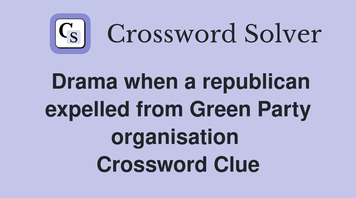 Drama when a republican expelled from Green Party organisation  Crossword Clue