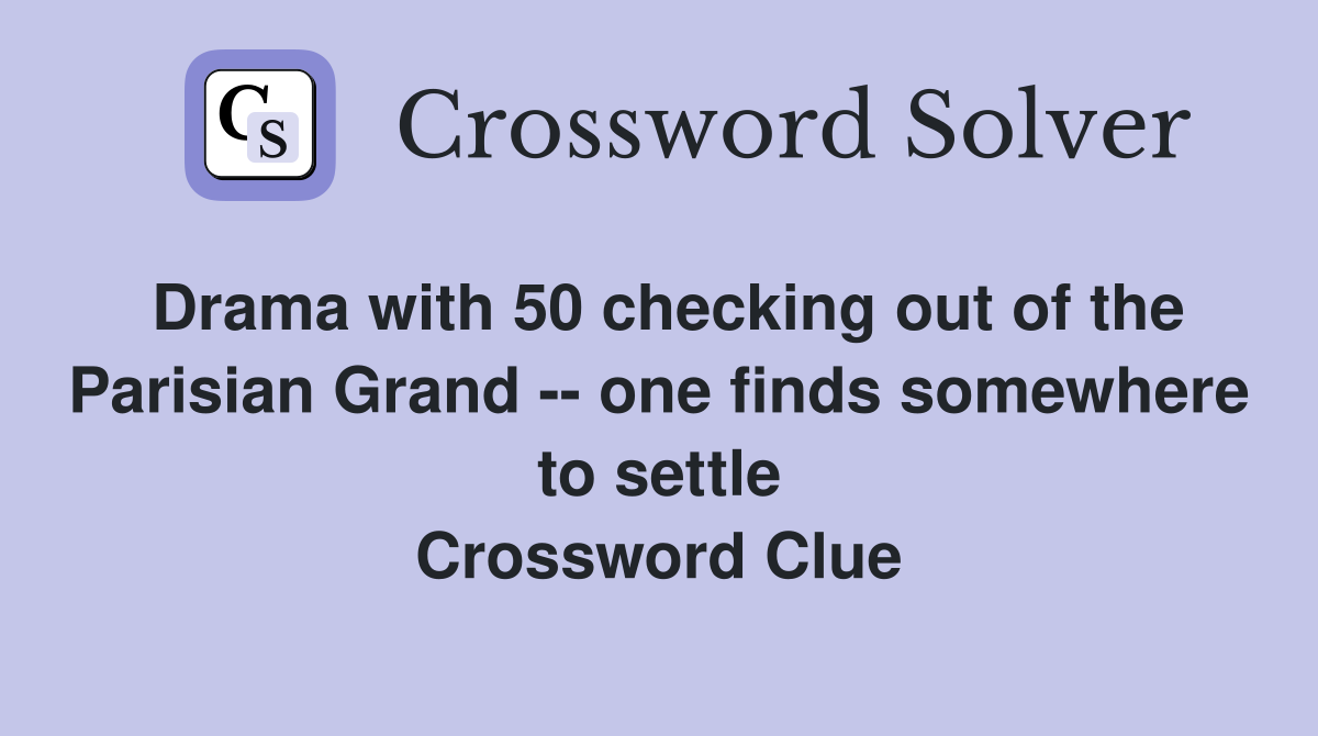 Drama with 50 checking out of the Parisian Grand -- one finds somewhere to settle Crossword Clue