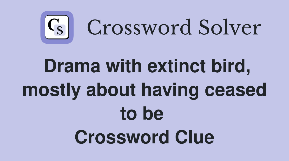 Drama with extinct bird, mostly about having ceased to be  Crossword Clue