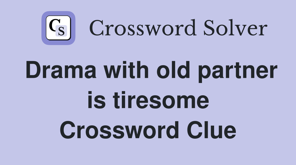 Drama with old partner is tiresome Crossword Clue