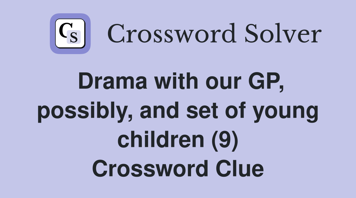 Drama with our GP, possibly, and set of young children (9) Crossword Clue