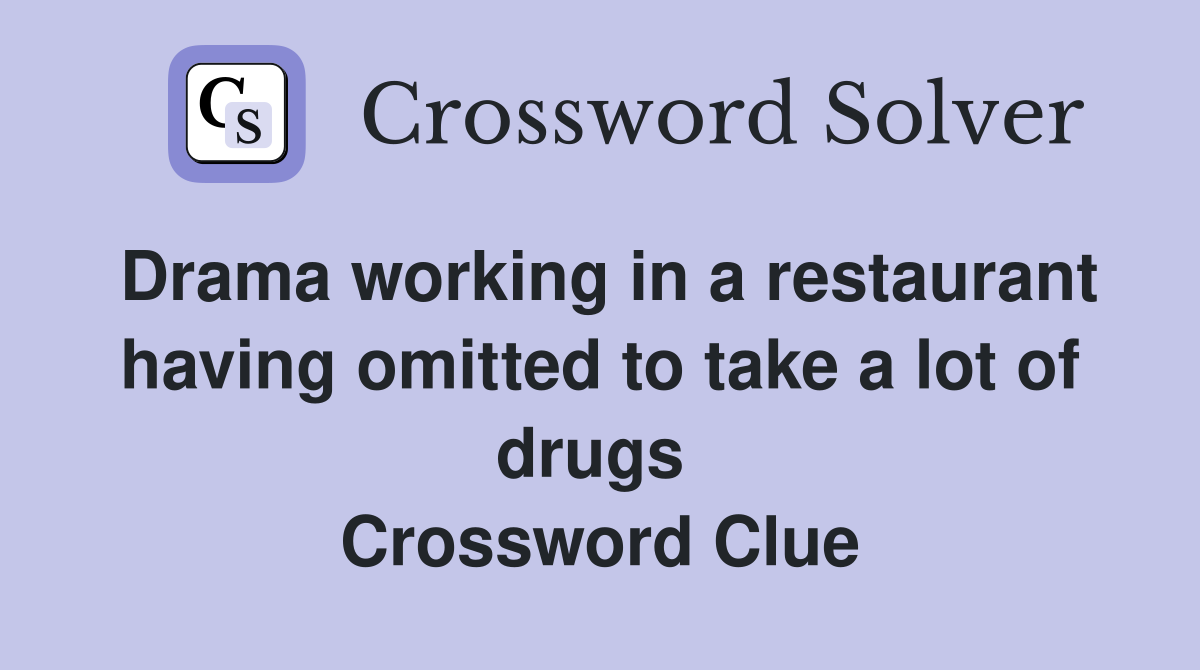 Drama working in a restaurant having omitted to take a lot of drugs  Crossword Clue