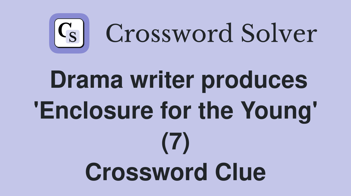 Drama writer produces 'Enclosure for the Young' (7) Crossword Clue