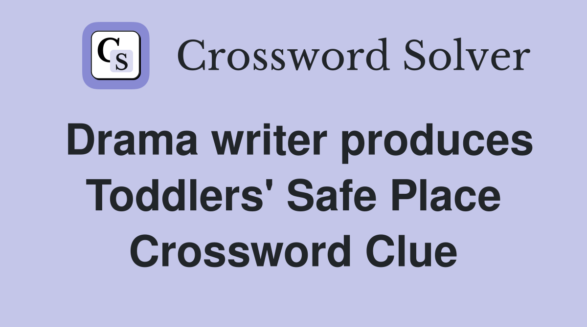 Drama writer produces Toddlers' Safe Place Crossword Clue