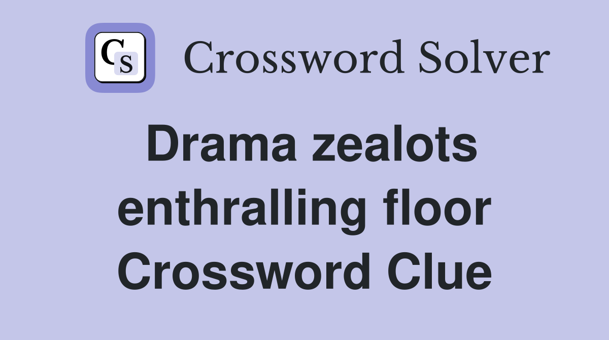 Drama zealots enthralling floor Crossword Clue