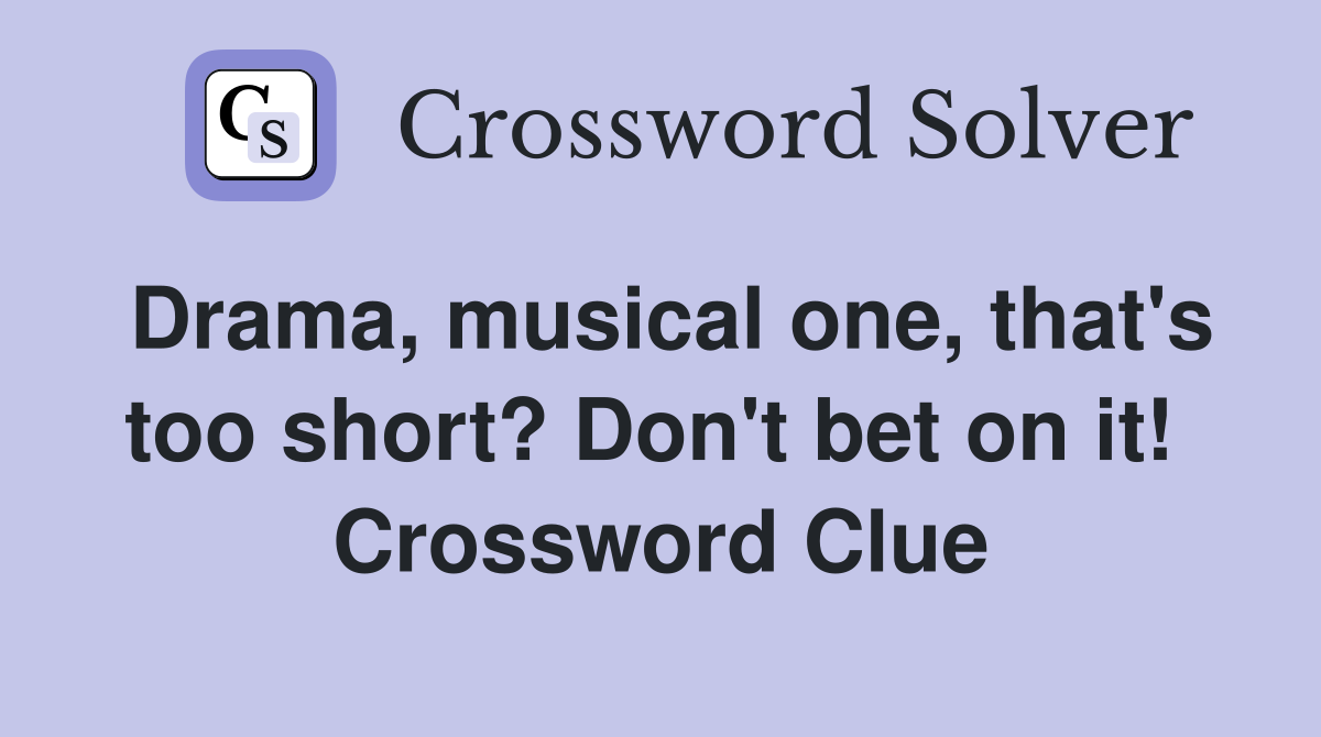 Drama, musical one, that's too short? Don't bet on it!  Crossword Clue
