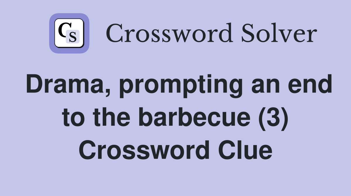 Drama, prompting an end to the barbecue (3) Crossword Clue