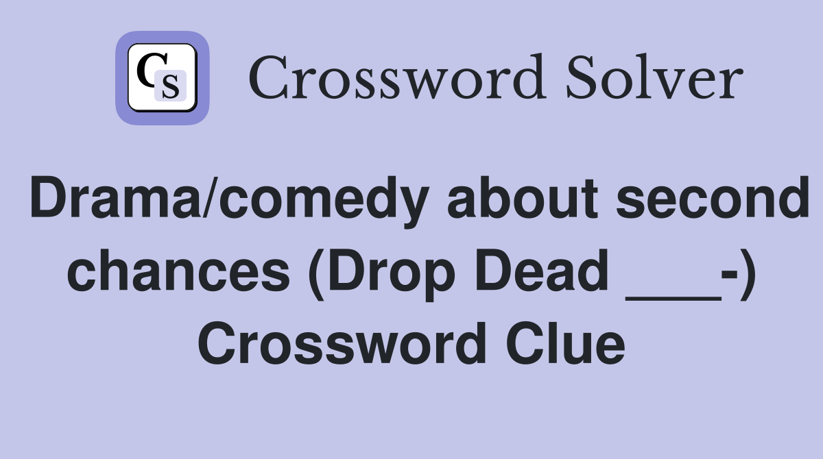 Drama/comedy about second chances (Drop Dead ___-) Crossword Clue