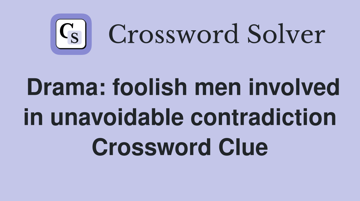 Drama: foolish men involved in unavoidable contradiction Crossword Clue