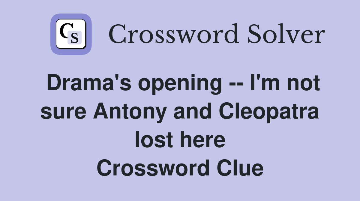 Drama's opening -- I'm not sure Antony and Cleopatra lost here Crossword Clue