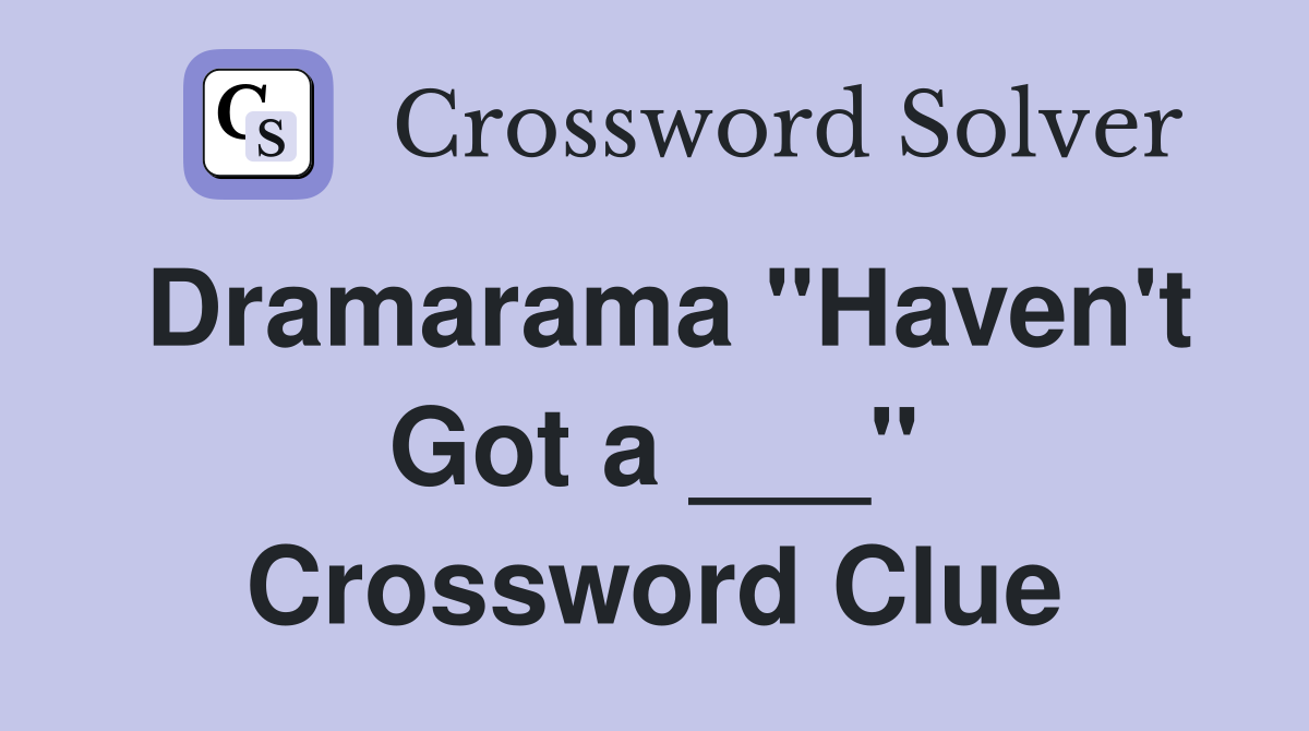 Dramarama "Haven't Got a ___" Crossword Clue