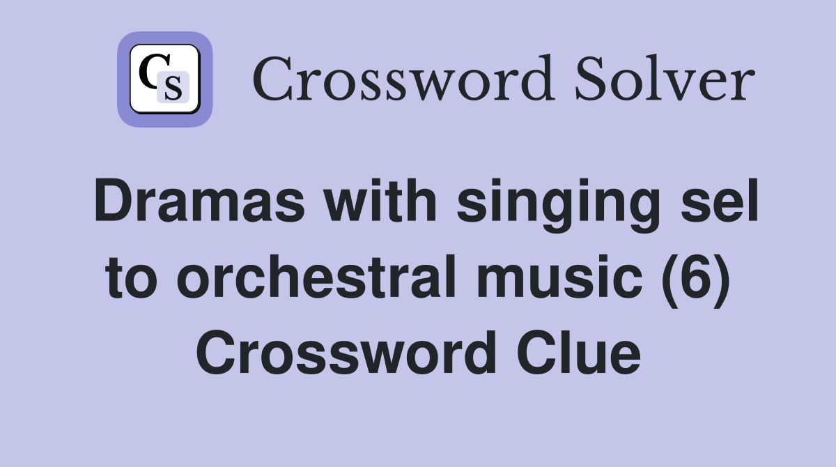 Dramas with singing sel to orchestral music (6) Crossword Clue