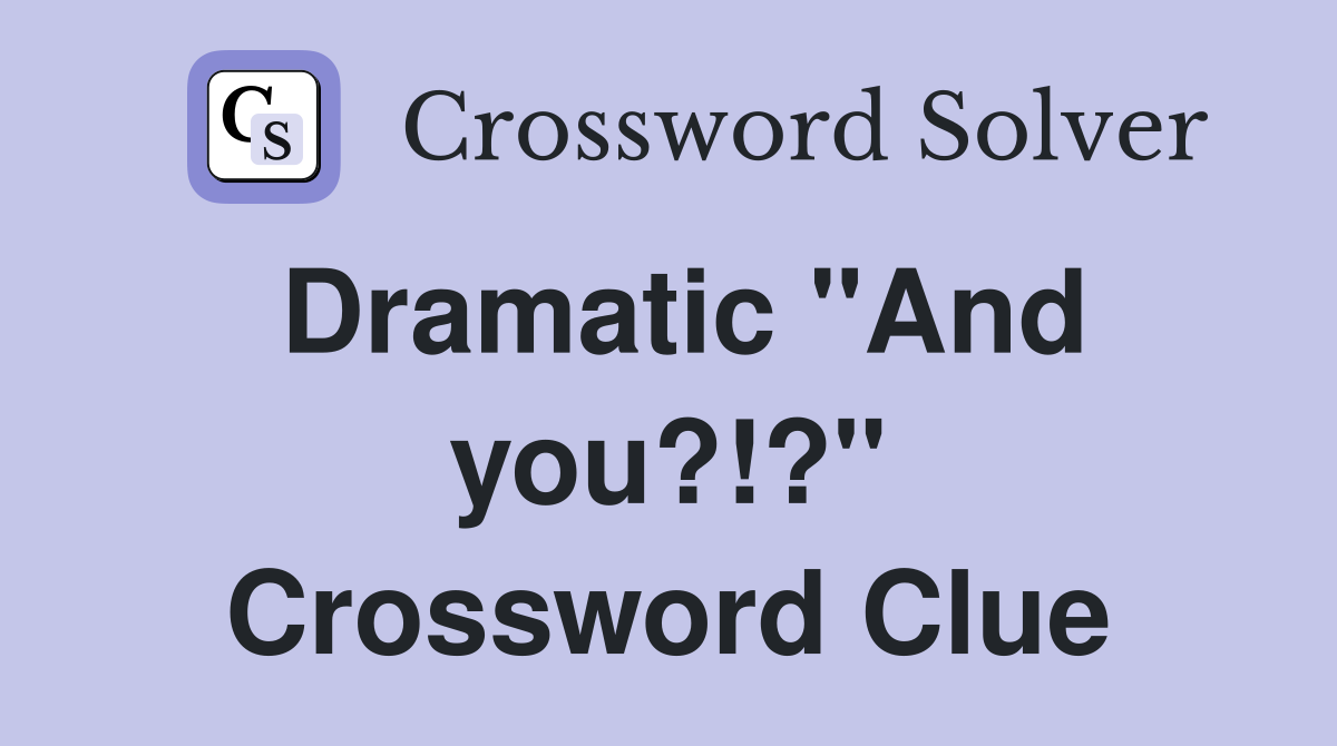 Dramatic "And you?!?" Crossword Clue