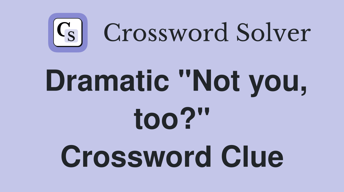 Dramatic "Not you, too?" Crossword Clue