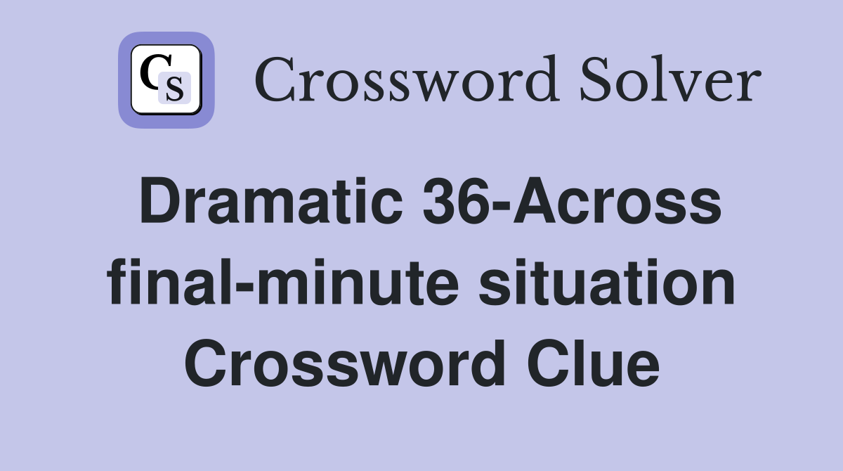 Dramatic 36-Across final-minute situation Crossword Clue