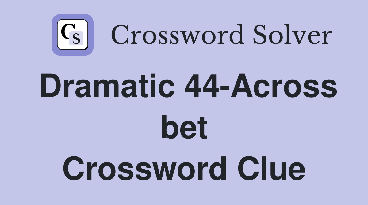 Dramatic 44-Across bet Crossword Clue